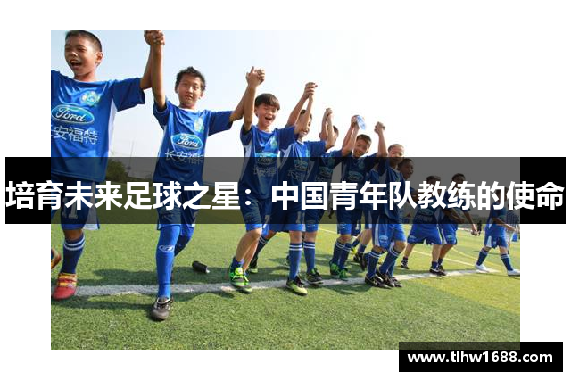 培育未来足球之星：中国青年队教练的使命